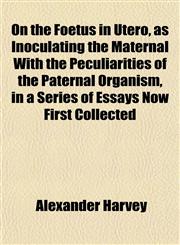 On the Foetus in Utero, as Inoculating the Maternal With the Peculiarities of the Paternal Organism, in a Series of Essays Now First Collected,1151765929,9781151765925