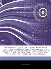 Articles On Private Schools In Greater St. Louis, including St. Louis University High School, Christian Brothers College High School, Crossroads College Preparatory School, St. Mary's High School (st. Louis, Missouri),1244275344,9781244275348