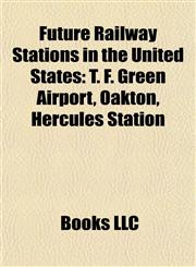 Future Railway Stations in the United States T. F. Green Airport, Oakton, Hercules Station,1155531027,9781155531021