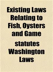 Existing Laws Relating to Fish, Oysters and Game,1152904221,9781152904224