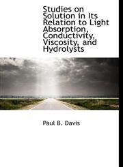 Studies on Solution in Its Relation to Light Absorption, Conductivity, Viscosity, and Hydrolysts,114055736X,9781140557364