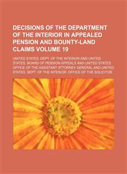 Decisions of the Department of the Interior in appealed pension and bounty-land claims Volume 19,1154239349,9781154239348