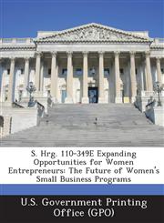 S. Hrg. 110-349E Expanding Opportunities for Women Entrepreneurs The Future of Women's Small Business Programs,1294119451,9781294119456