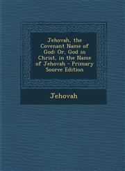 Jehovah, the Covenant Name of God Or, God in Christ, in the Name of Jehovah,1287480128,9781287480129