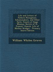 Life and Letters of Fathers Ponziglione, Schoenmakers, and Other Early Jesuits at Osage Mission Sketch of St. Francis' Church. Life of Mother Bridget,1294653636,9781294653639