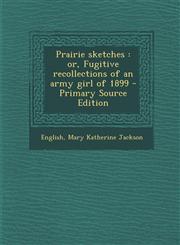 Prairie Sketches Or, Fugitive Recollections of an Army Girl of 1899 - Primary Source Edition,1295547104,9781295547104