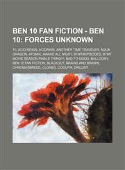 Ben 10 Fan Fiction - Ben 10 Forces Unknown: 10, Acid Reign, Acidrain, Another Time Traveler, Aqua Dragon, Atomix, Awake All Night, BTMT#Episodes, BTMT Movie Season Finale Thingy!, Bad to Good, Balloony, Ben 10 Fan Fiction, Blackout, Brains and Brawn, Chr,1234795663,9781234795665