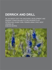 Derrick and Drill; Or, an Insight Into the Discovery, Development, and Present Condition and Future Prospects of Petroleum, in New York, Pennsylvania, Ohio, West Virginia, &c,1151050822,9781151050823