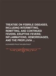 Treatise on febrile diseases, including intermitting, remitting, and continued fevers, eruptive fevers;  inflammations, hemorrhages, and the profluvia,1159778272,9781159778279