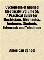 Cyclopedia of Applied Electricity (Volume 5); A Practical Guide for Electricians, Mechanics, Engineers, Students, Telegraph and Telephone,1152882929,9781152882928