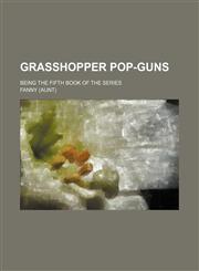 Grasshopper Pop-Guns; Being the Fifth Book of the Series,1151530808,9781151530806
