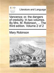 Vancenza; or, the dangers of credulity. In two volumes. By Mrs. M. Robinson, ... The third edition. Volume 2 of 2,1170655513,9781170655511