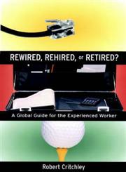 Rewired, Rehired, Or Retired? A Global Guide for the Experienced Worker 1st Edition,0787962198,9780787962197