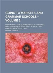 Going to Markets and Grammar Schools (Volume 2); Being a Series of Autobiographical Records and Sketches of Forty Years Spent in the Midland Counties,,1459096614,9781459096615