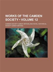 Works of the Camden Society (Volume 12),1154095703,9781154095708