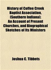 History of Coffee Creek Baptist Association, (Southern Indiana); An Account of Present Churches, and Biographical Sketches of Its Ministers,115294519X,9781152945197
