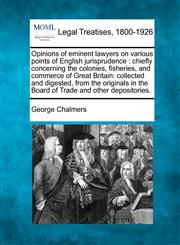 Opinions of eminent lawyers on various points of English jurisprudence chiefly concerning the colonies, fisheries, and commerce of Great Britain: collected and digested, from the originals in the Board of Trade and other depositories.,1240011474,9781240011476