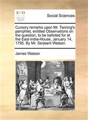 Cursory remarks upon Mr. Twining's pamphlet, entitled Observations on the question, to be balloted for at the East-India-House, January 14, 1795. By Mr. Serjeant Watson.,1170359094,9781170359099