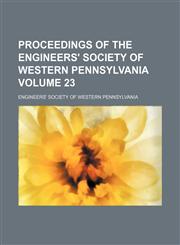 Proceedings of the Engineers' Society of Western Pennsylvania Volume 23,1130946029,9781130946024