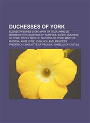 Duchesses of York Elizabeth Bowes-Lyon, Mary of Teck, Anne de Mowbray, 8th Countess of Norfolk, Sarah, Duchess of York, Cecily Neville,1155699742,9781155699745