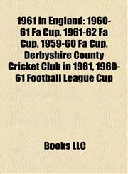 1961 in England 1960-61 Fa Cup, 1961-62 Fa Cup, 1959-60 Fa Cup, Derbyshire County Cricket Club in 1961, 1960-61 Football League Cup,1155893476,9781155893471
