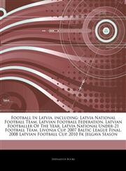 Articles On Football In Latvia, including Latvia National Football Team, Latvian Football Federation, Latvian Footballer Of The Year, Latvia National Under-21 Football Team, Livonia Cup, 2007 Baltic League Final, 2008 Latvian Football Cup,1242666427,9781242666421