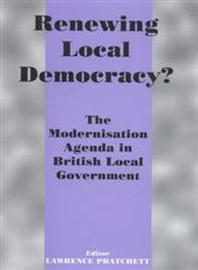 Renewing Local Democracy? The Modernisation Agenda in British Local Government,0714650463,9780714650463
