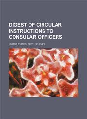 Digest of circular instructions to consular officers,1236543238,9781236543233