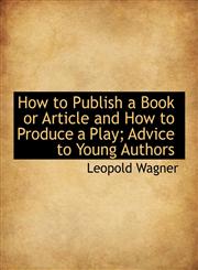 How to Publish a Book or Article and How to Produce a Play; Advice to Young Authors,1113770813,9781113770813