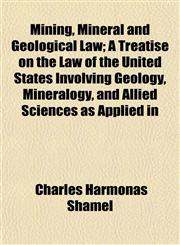 Mining, Mineral and Geological Law; A Treatise on the Law of the United States Involving Geology, Mineralogy, and Allied Sciences as Applied in,1153034530,9781153034531