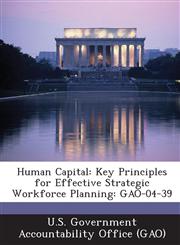 Human Capital Key Principles for Effective Strategic Workforce Planning: Gao-04-39,1289086400,9781289086404