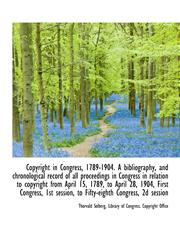 Copyright in Congress, 1789-1904. A bibliography, and chronological record of all proceedings in Con,1115645897,9781115645898
