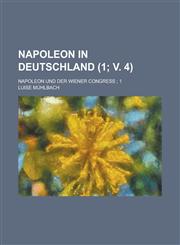 Napoleon in Deutschland; Napoleon Und Der Wiener Congress; 1 (1; V. 4),1153514478,9781153514477
