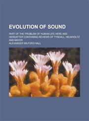 Evolution of Sound; Part of the Problem of Human Life Here and Hereafter Containing Reviews of Tyndall, Helmholtz and Mayer,115356940X,9781153569408