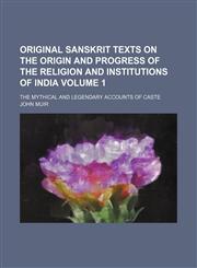 Original Sanskrit texts on the origin and progress of the religion and institutions of India Volume 1 ; The mythical and legendary accounts of caste,1130431681,9781130431681
