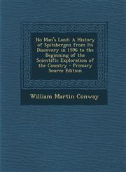 No Man's Land A History of Spitsbergen from Its Discovery in 1596 to the Beginning of the Scientific Exploration of the Country - Primary Source Edition,129339324X,9781293393246