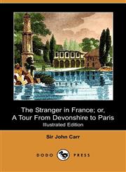 The Stranger in France; Or, a Tour from Devonshire to Paris (Illustrated Edition) (Dodo Press),1409975665,9781409975663