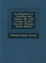 Investigations in Currency and Finance, Ed. with an Intr. by H.S. Foxwell - Primary Source Edition,1295554216,9781295554218