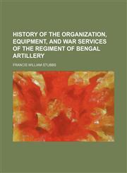 History of the organization, equipment, and war services of the regiment of Bengal artillery,1150238186,9781150238185