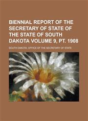 Biennial report of the Secretary of State of the State of South Dakota Volume 9, pt. 1908,1236902106,9781236902108