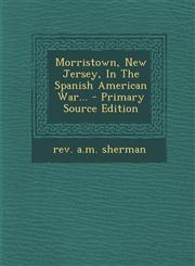 Morristown, New Jersey, in the Spanish American War... - Primary Source Edition,129348248X,9781293482483