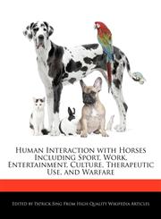 Human Interaction with Horses Including Sport, Work, Entertainment, Culture, Therapeutic Use, and Warfare,1286287782,9781286287781