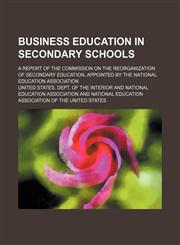 Business education in secondary schools; A report of the Commission on the Reorganization of Secondary Education, appointed by the National Education Association,1151471712,9781151471710