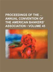 Proceedings of the Annual Convention of the American Bankers' Association (Volume 45),1150118334,9781150118333