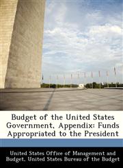 Budget of the United States Government, Appendix Funds Appropriated to the President,1288373201,9781288373208
