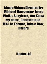 Music Videos Directed by Michael Haussman Jesus Walks, Sexyback, You Know My Name, Optimistique-Moi, La Tortura, Take a Bow, Hazard,1155716043,9781155716046