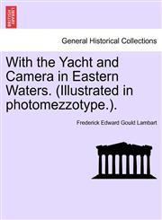 With the Yacht and Camera in Eastern Waters. (Illustrated in photomezzotype.).,1241514682,9781241514686