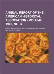 Annual Report of the American Historical Association (Volume 1942, no. 3),1458815773,9781458815774