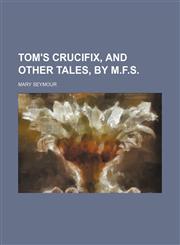 Tom's Crucifix, and Other Tales, by M.f.s.,1151484423,9781151484420