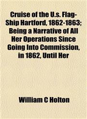 Cruise of the U.s. Flag-Ship Hartford, 1862-1863; Being a Narrative of All Her Operations Since Going Into Commission, in 1862, Until Her,1152015109,9781152015104